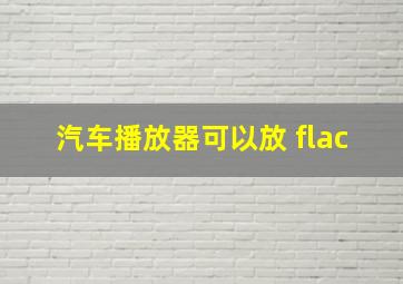 汽车播放器可以放 flac